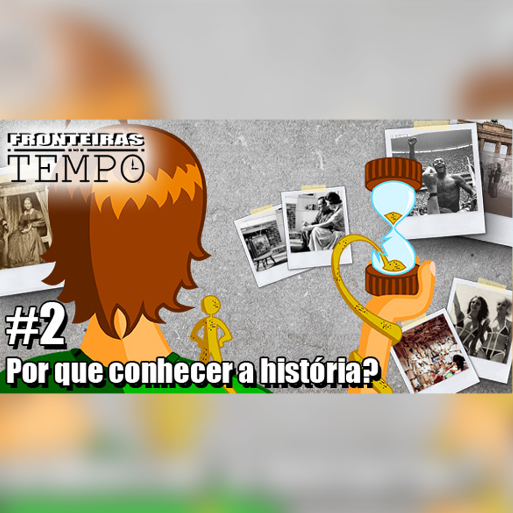 Fronteiras no Tempo #2 – Por que conhecer a história?