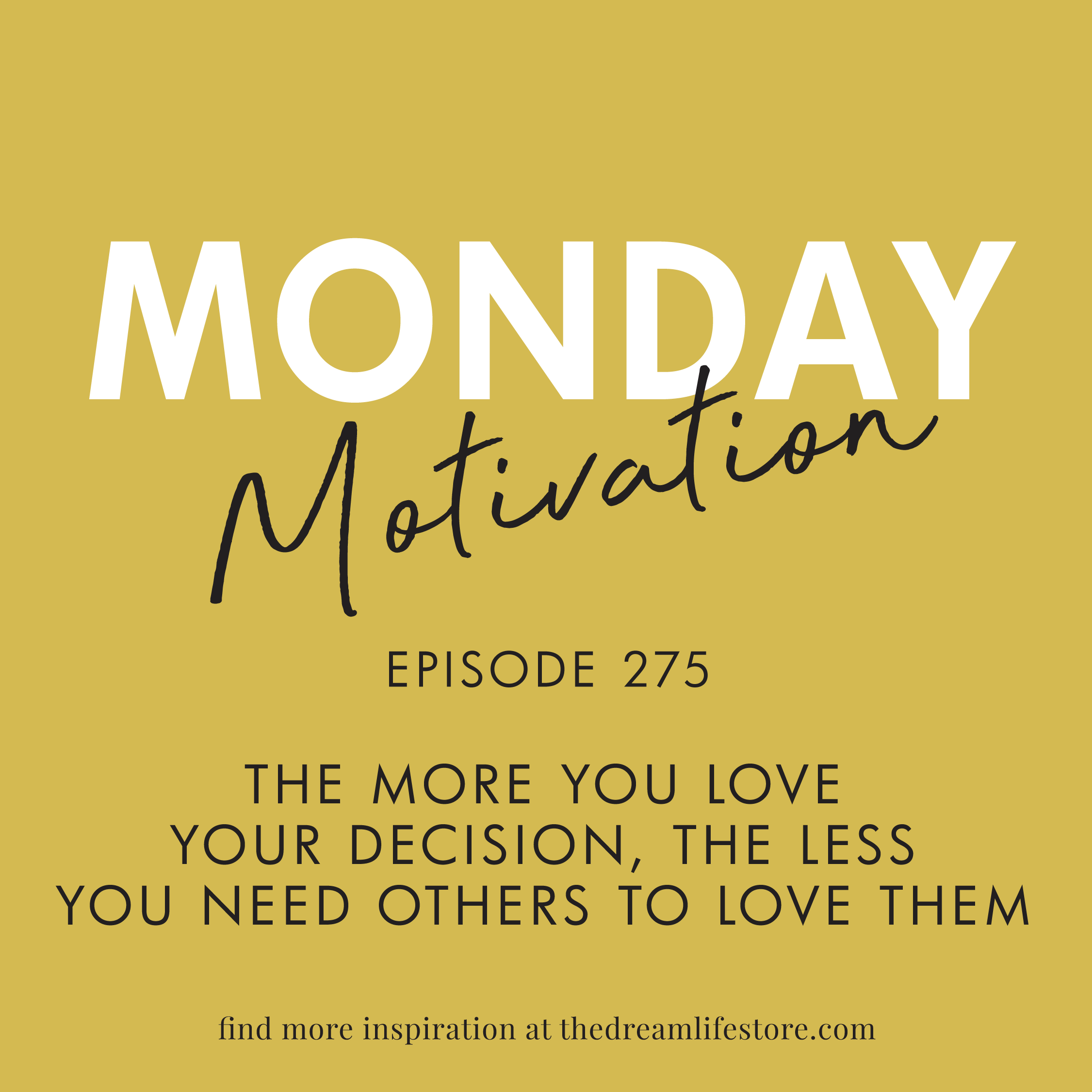 #275 - Monday Motivation: "The More You Love Your Decisions..."