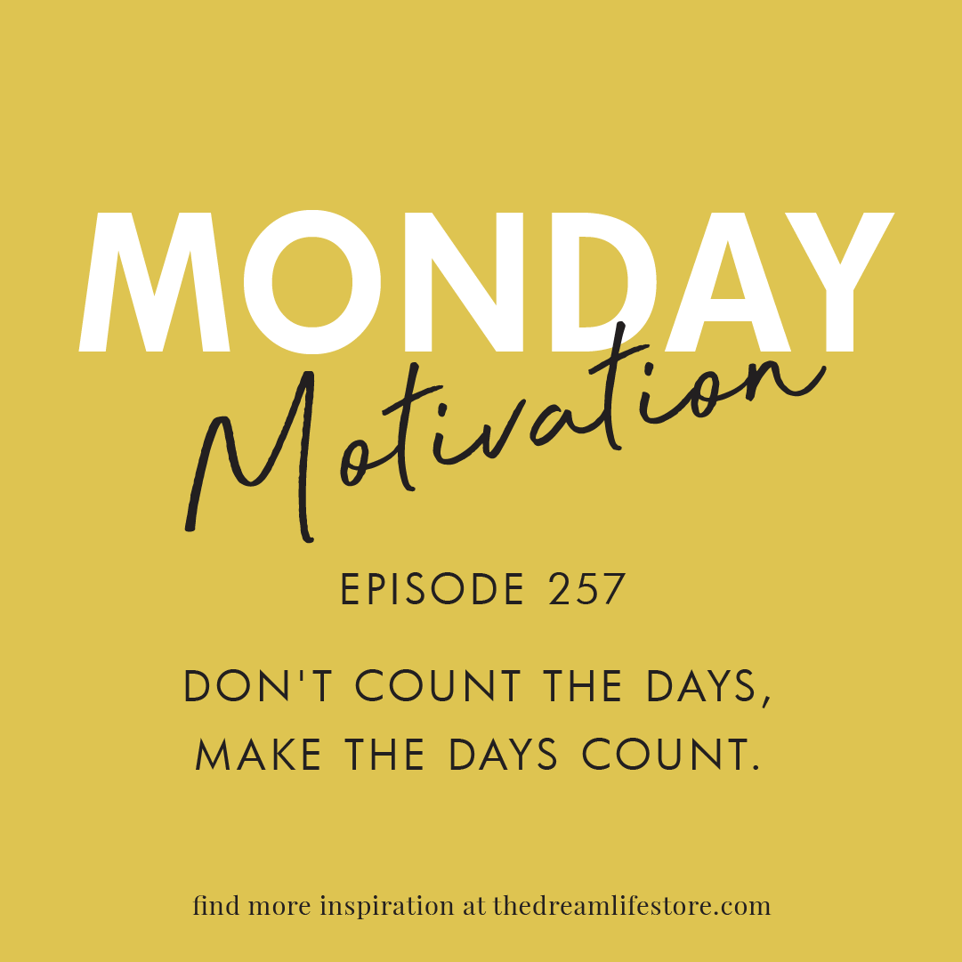 #257 - Monday Motivation: "Don’t count the days, make the days count"
